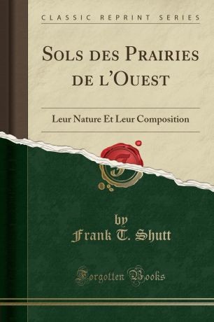 Frank T. Shutt Sols des Prairies de l.Ouest. Leur Nature Et Leur Composition (Classic Reprint)