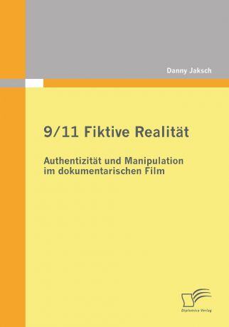Danny Jaksch 9/11 Fiktive Realitat. Authentizitat Und Manipulation Im Dokumentarischen Film