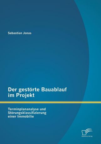 Sebastian Jonas Der Gestorte Bauablauf Im Projekt. Terminplananalyse Und Storungsklassifizierung Einer Immobilie