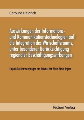 Caroline Heinrich Auswirkungen der Informations und Kommunikationstechnologien auf die Integration des Wirtschaftsraums, unter besonderer Berucksichtigung regionaler Beschaftigungswirkungen