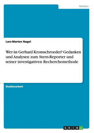 Lars-Marten Nagel Wer ist Gerhard Kromschroeder. Gedanken und Analysen zum Stern-Reporter und seiner investigativen Recherchemethode