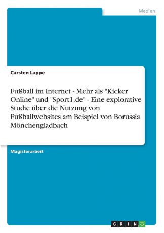 Carsten Lappe Fussball im Internet - Mehr als "Kicker Online" und "Sport1.de" - Eine explorative Studie uber die Nutzung von Fussballwebsites am Beispiel von Borussia Monchengladbach