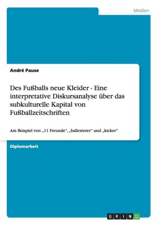André Pause Des Fussballs neue Kleider - Eine interpretative Diskursanalyse uber das subkulturelle Kapital von Fussballzeitschriften
