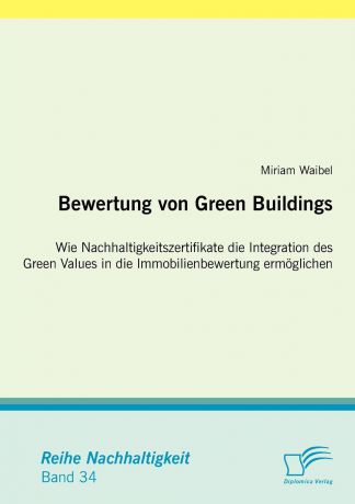 Miriam Waibel Bewertung von Green Buildings. Wie Nachhaltigkeitszertifikate die Integration des Green Values in die Immobilienbewertung ermoglichen