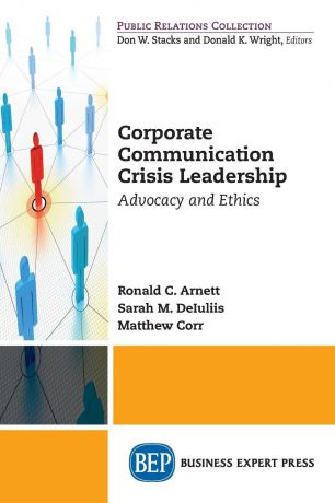 Ronald C. Arnett, Sarah M. DeIuliis, Matthew Corr Corporate Communication Crisis Leadership. Advocacy and Ethics