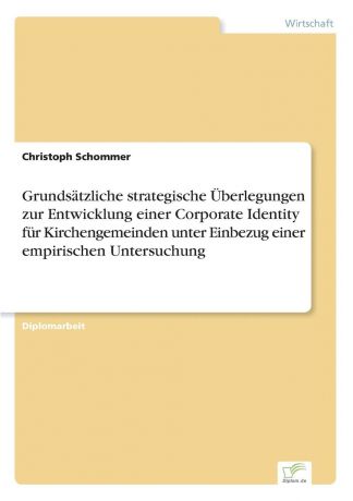 Christoph Schommer Grundsatzliche strategische Uberlegungen zur Entwicklung einer Corporate Identity fur Kirchengemeinden unter Einbezug einer empirischen Untersuchung