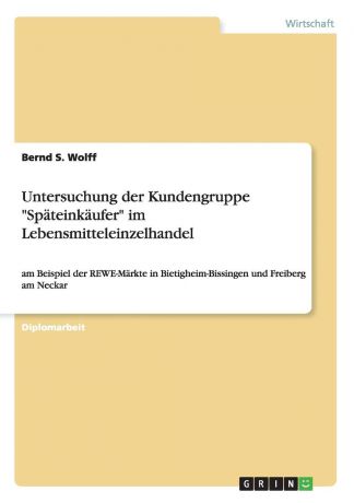 Bernd S. Wolff Untersuchung der Kundengruppe "Spateinkaufer" im Lebensmitteleinzelhandel