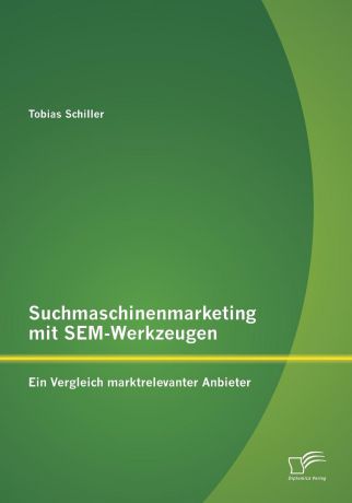 Tobias Schiller Suchmaschinenmarketing mit SEM-Werkzeugen. Ein Vergleich marktrelevanter Anbieter