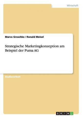 Marco Groschke, Ronald Meisel Strategische Marketingkonzeption am Beispiel der Puma AG