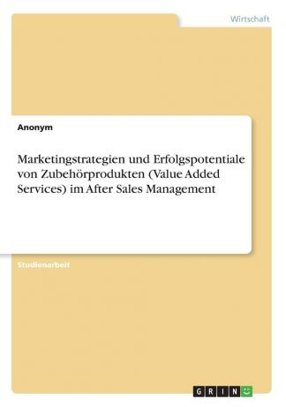 Неустановленный автор Marketingstrategien und Erfolgspotentiale von Zubehorprodukten (Value Added Services) im After Sales Management