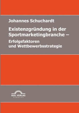 Johannes Schuchardt Existenzgrundung in der Sportmarketingbranche. Erfolgsfaktoren und Wettbewerbsstrategie