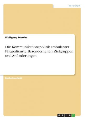 Wolfgang Morche Die Kommunikationspolitik ambulanter Pflegedienste. Besonderheiten, Zielgruppen und Anforderungen