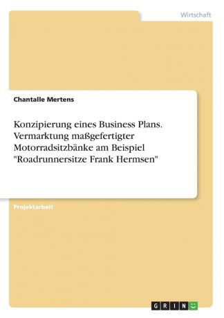 Chantalle Mertens Konzipierung eines Business Plans. Vermarktung massgefertigter Motorradsitzbanke am Beispiel "Roadrunnersitze Frank Hermsen"