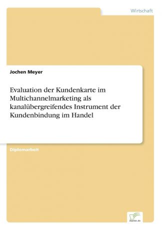 Jochen Meyer Evaluation der Kundenkarte im Multichannelmarketing als kanalubergreifendes Instrument der Kundenbindung im Handel