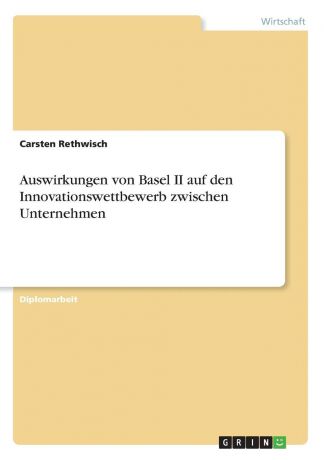 Carsten Rethwisch Auswirkungen von Basel II auf den Innovationswettbewerb zwischen Unternehmen
