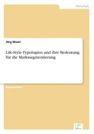 Jörg Wasel Life-Style-Typologien und ihre Bedeutung fur die Marktsegmentierung