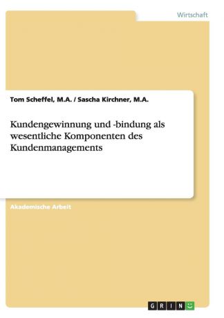Tom M.A. Scheffel, Sascha M.A. Kirchner Kundengewinnung und -bindung als wesentliche Komponenten des Kundenmanagements