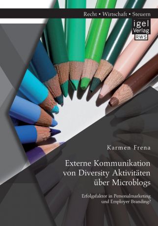 Karmen Frena Externe Kommunikation von Diversity Aktivitaten uber Microblogs. Erfolgsfaktor in Personalmarketing und Employer Branding.