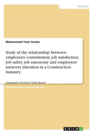 Muhammad Yasir Arslan Study of the relationship between employees. commitment, job satisfaction, job safety, job autonomy and employees. turnover intention in a Construction Industry