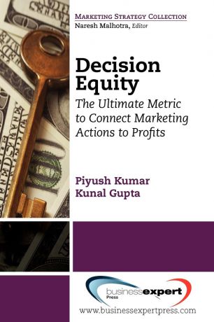 Piyush Kumar, Kunal Gupta Decision Equity. The Ultimate Metric to Connect Marketing Actions to Profi Ts
