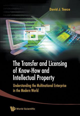 David J Teece TRANSFER AND LICENSING OF KNOW-HOW AND INTELLECTUAL PROPERTY, THE. UNDERSTANDING THE MULTINATIONAL ENTERPRISE IN THE MODERN WORLD