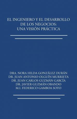 Dra. Nora Hilda González Durán El ingeniero y el desarrollo de los negocios. Una vision practica