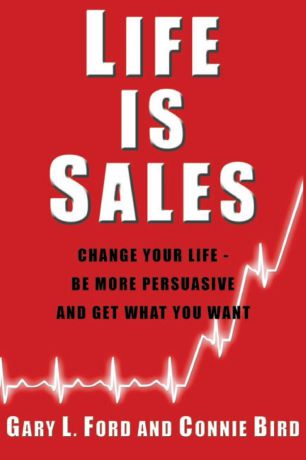 Gary L. Ford, Connie Bird Life is Sales. Change your life - be more persuasive and get what you want