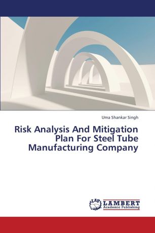 Singh Uma Shankar Risk Analysis and Mitigation Plan for Steel Tube Manufacturing Company