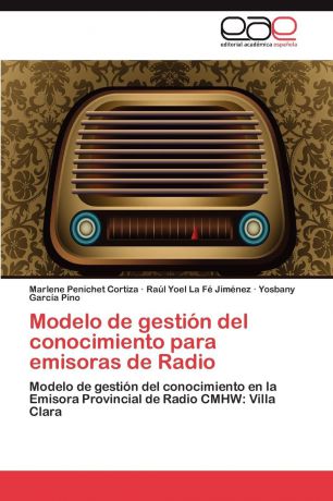 Penichet Cortiza Marlene, La Fé Jiménez Raúl Yoel, García Pino Yosbany Modelo de gestion del conocimiento para emisoras de Radio