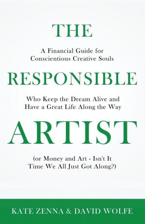 Kate Zenna, David Wolfe The Responsible Artist. A Financial Guide for Conscientious Creative Souls Who Keep the Dream Alive and Have a Great Life Along the Way