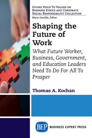 Thomas A. Kochan Shaping the Future of Work. What Future Worker, Business, Government, and Education Leaders Need To Do For All To Prosper