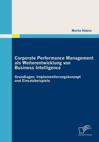 Martin Kobrin Corporate Performance Management als Weiterentwicklung von Business Intelligence