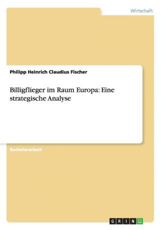 Philipp Heinrich Claudius Fischer Billigflieger im Raum Europa. Eine strategische Analyse