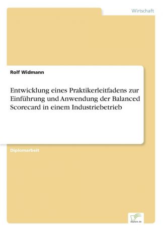 Rolf Widmann Entwicklung eines Praktikerleitfadens zur Einfuhrung und Anwendung der Balanced Scorecard in einem Industriebetrieb