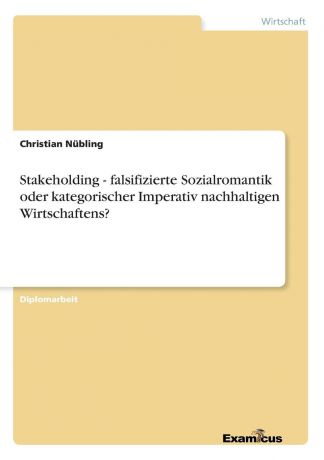 Christian Nübling Stakeholding - falsifizierte Sozialromantik oder kategorischer Imperativ nachhaltigen Wirtschaftens.