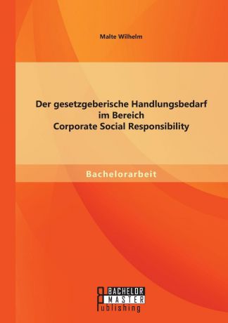 Malte Wilhelm Der gesetzgeberische Handlungsbedarf im Bereich Corporate Social Responsibility