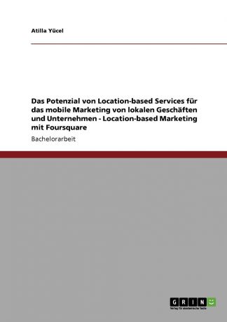 Atilla Yücel Location-based Services. Mobiles Marketing. Potenzial fur lokale Geschafte und Unternehmen
