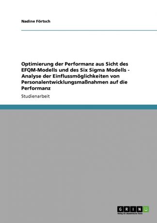 Nadine Förtsch Optimierung der Performanz aus Sicht des EFQM-Modells und des Six Sigma Modells - Analyse der Einflussmoglichkeiten von Personalentwicklungsmassnahmen auf die Performanz