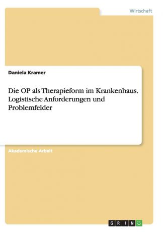 Daniela Kramer Die OP als Therapieform im Krankenhaus. Logistische Anforderungen und Problemfelder