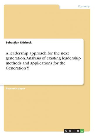 Sebastian Dürbeck A leadership approach for the next generation. Analysis of existing leadership methods and applications for the Generation Y