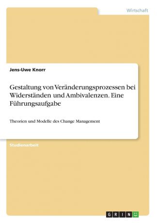 Jens-Uwe Knorr Gestaltung von Veranderungsprozessen bei Widerstanden und Ambivalenzen. Eine Fuhrungsaufgabe