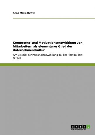 Anna Maria Hüwel Kompetenz- und Motivationsentwicklung von Mitarbeitern als elementares Glied der Unternehmenskultur