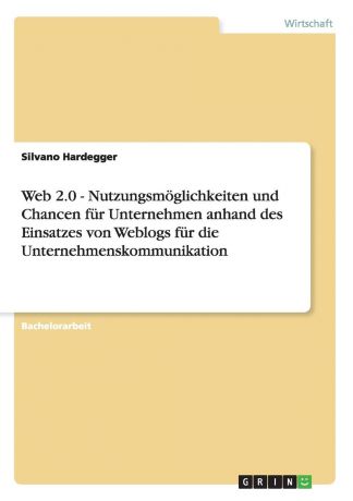Silvano Hardegger Web 2.0 - Nutzungsmoglichkeiten und Chancen fur Unternehmen anhand des Einsatzes von Weblogs fur die Unternehmenskommunikation