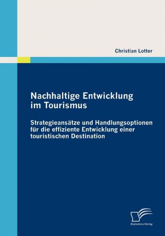 Christian Lotter Nachhaltige Entwicklung im Tourismus. Strategieansatze und Handlungsoptionen fur die effiziente Entwicklung einer touristischen Destination