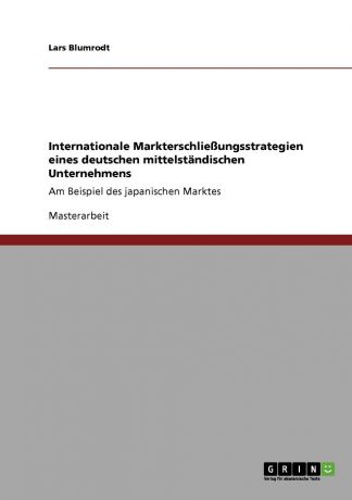 Lars Blumrodt Internationale Markterschliessungsstrategien eines deutschen mittelstandischen Unternehmens