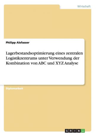 Philipp Alsfasser Lagerbestandsoptimierung eines zentralen Logistikzentrums unter Verwendung der Kombination von ABC und XYZ Analyse
