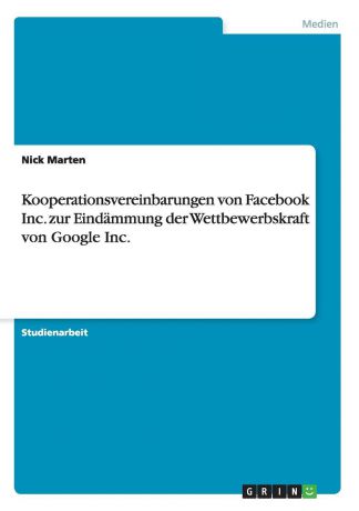 Nick Marten Kooperationsvereinbarungen von Facebook Inc. zur Eindammung der Wettbewerbskraft von Google Inc.