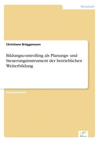 Christiane Brüggemann Bildungscontrolling als Planungs- und Steuerungsinstrument der betrieblichen Weiterbildung