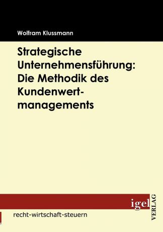 Wolfram Klussmann Strategische Unternehmensfuhrung. Die Methodik des Kundenwertmanagements