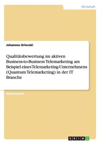 Johannes Orlovski Qualitatsbewertung im aktiven Business-to-Business Telemarketing am Beispiel eines Telemarketing-Unternehmens (Quantum Telemarketing) in der IT Branche